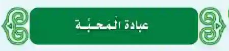 الدرس العاشر: عبادة المحبة